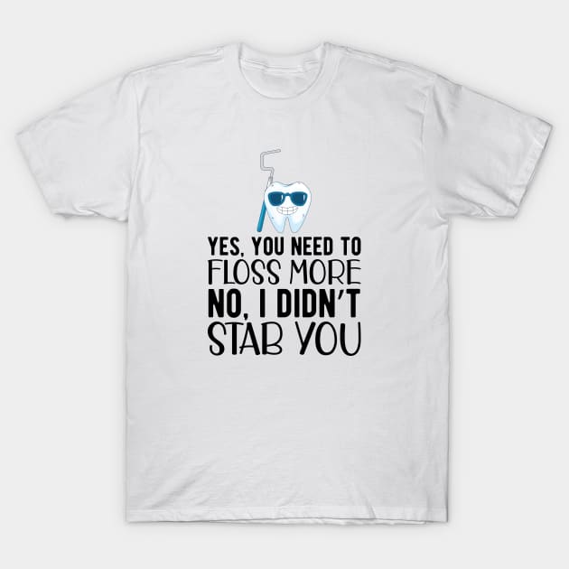 Dentist - Yes, You need floss more. No, I didn't Stab you T-Shirt by KC Happy Shop